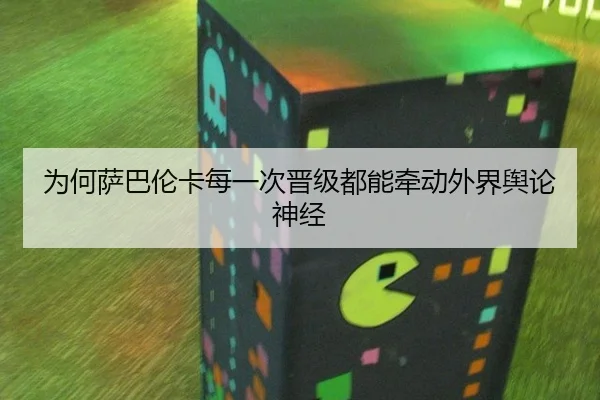 为何萨巴伦卡每一次晋级都能牵动外界舆论神经
