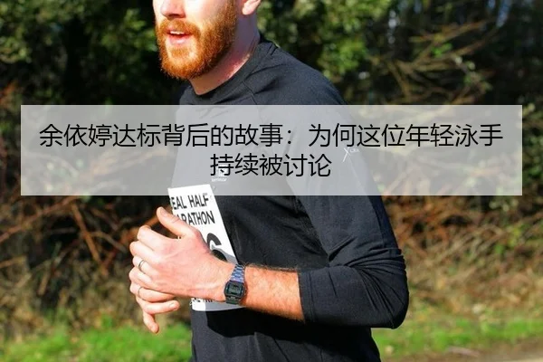 余依婷达标背后的故事：为何这位年轻泳手持续被讨论