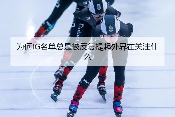 为何IG名单总是被反复提起外界在关注什么